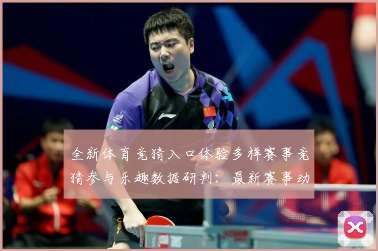 全新体育竞猜入口体验多样赛事竞猜参与乐趣数据研判：最新赛事动态与深度分析
