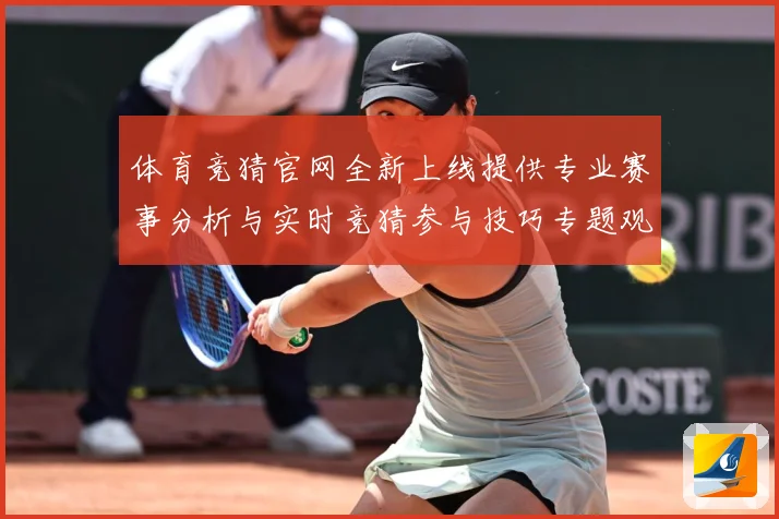 体育竞猜官网全新上线提供专业赛事分析与实时竞猜参与技巧专题观察：最新赛事动态与深度分析