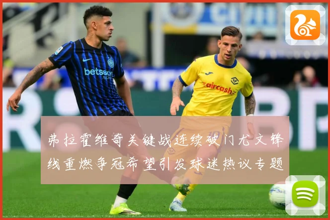 弗拉霍维奇关键战连续破门尤文锋线重燃争冠希望引发球迷热议专题观察：最新赛事动态与深度分析
