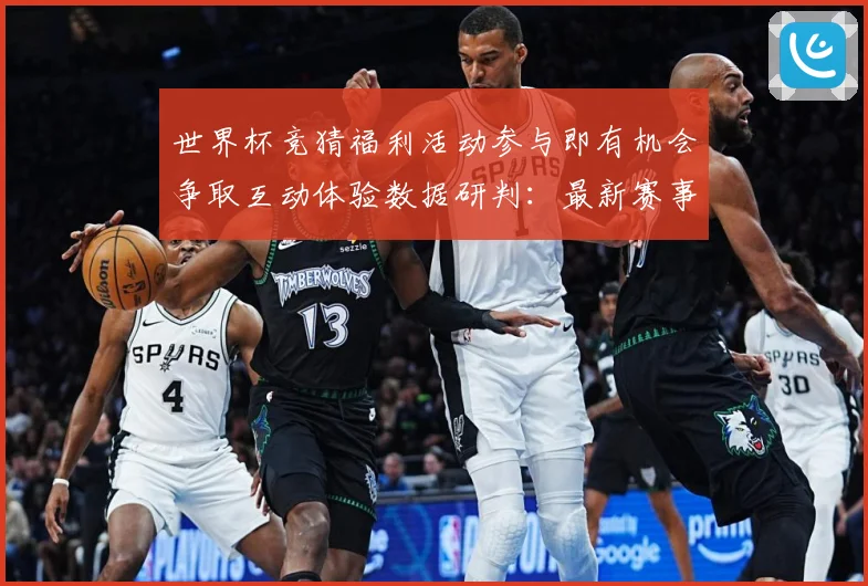 世界杯竞猜福利活动参与即有机会争取互动体验数据研判：最新赛事动态与深度分析