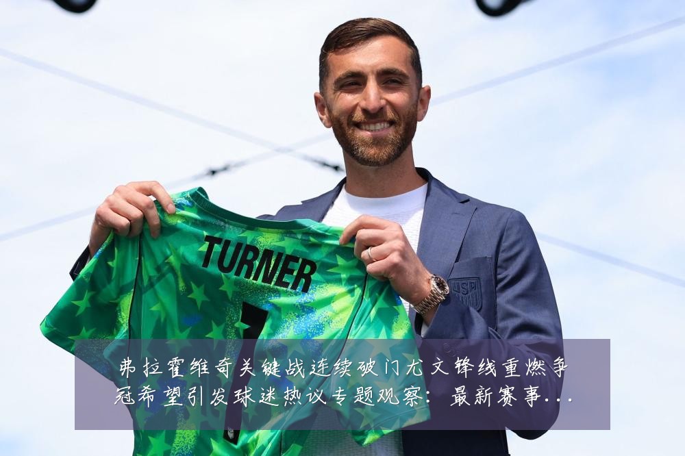弗拉霍维奇关键战连续破门尤文锋线重燃争冠希望引发球迷热议专题观察:最新赛事动态与深度分析